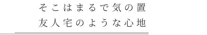 友人宅のような心地よさ。